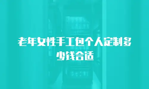 老年女性手工包个人定制多少钱合适