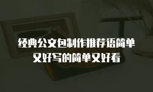 经典公文包制作推荐语简单又好写的简单又好看