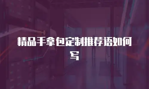 精品手拿包定制推荐语如何写