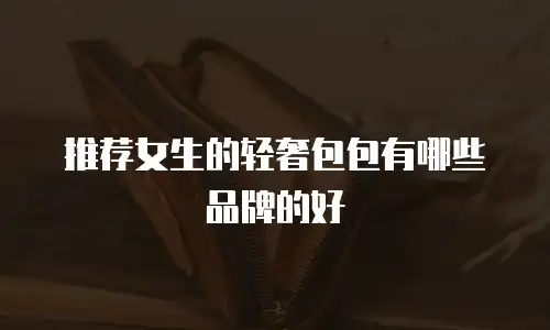推荐女生的轻奢包包有哪些品牌的好