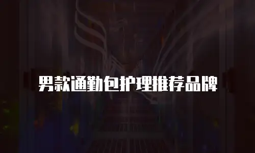 男款通勤包护理推荐品牌