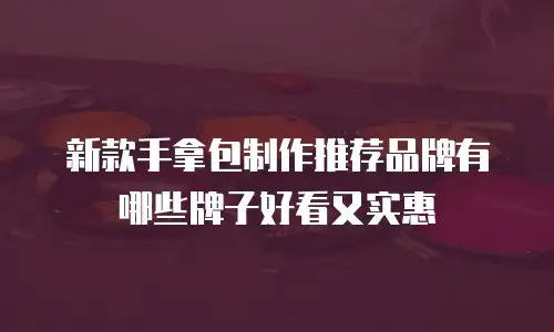 新款手拿包制作推荐品牌有哪些牌子好看又实惠