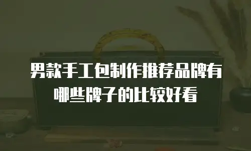 男款手工包制作推荐品牌有哪些牌子的比较好看