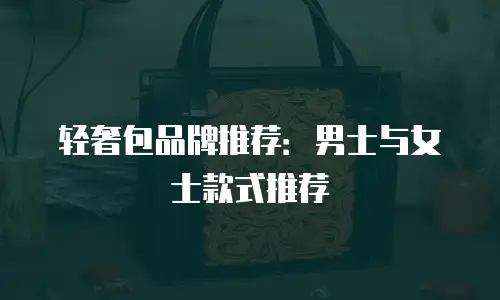 轻奢包品牌推荐：男士与女士款式推荐