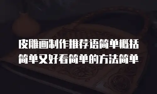 皮雕画制作推荐语简单概括简单又好看简单的方法简单