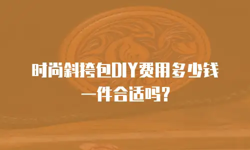 时尚斜挎包DIY费用多少钱一件合适吗？