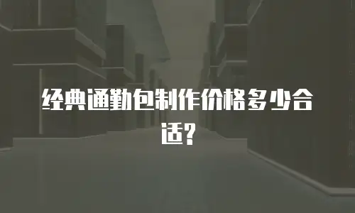  经典通勤包制作价格多少合适?