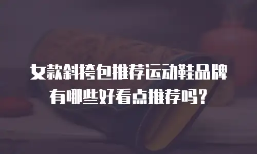 女款斜挎包推荐运动鞋品牌有哪些好看点推荐吗？