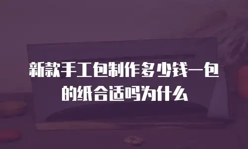 新款手工包制作多少钱一包的纸合适吗为什么