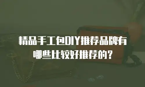 精品手工包DIY推荐品牌有哪些比较好推荐的？