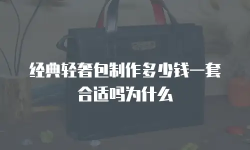 经典轻奢包制作多少钱一套合适吗为什么