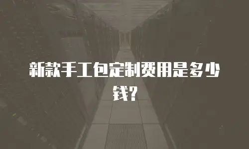 新款手工包定制费用是多少钱？