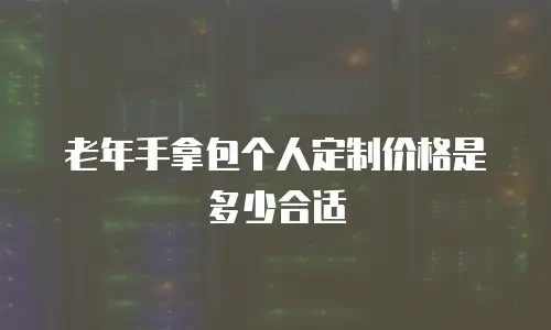 老年手拿包个人定制价格是多少合适