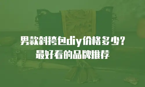 男款斜挎包diy价格多少？最好看的品牌推荐