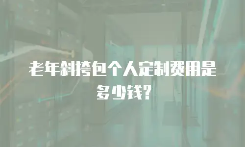 老年斜挎包个人定制费用是多少钱？