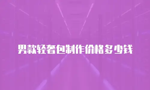 男款轻奢包制作价格多少钱