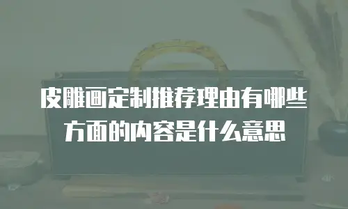 皮雕画定制推荐理由有哪些方面的内容是什么意思