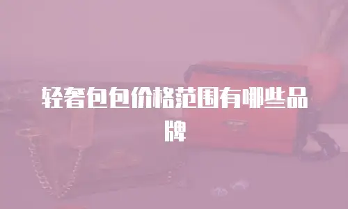 轻奢包包价格范围有哪些品牌