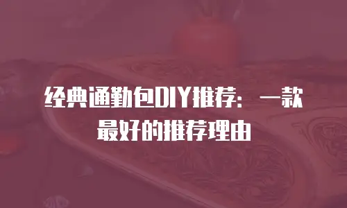 经典通勤包DIY推荐：一款最好的推荐理由