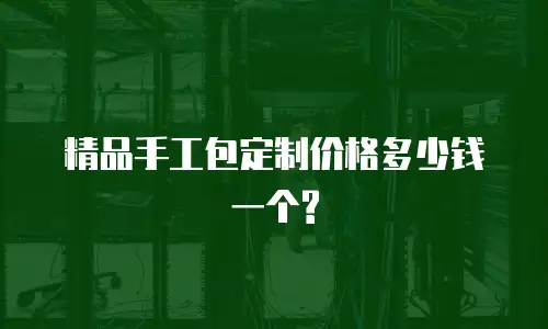 精品手工包定制价格多少钱一个?