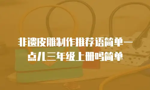 非遗皮雕制作推荐语简单一点儿三年级上册吗简单
