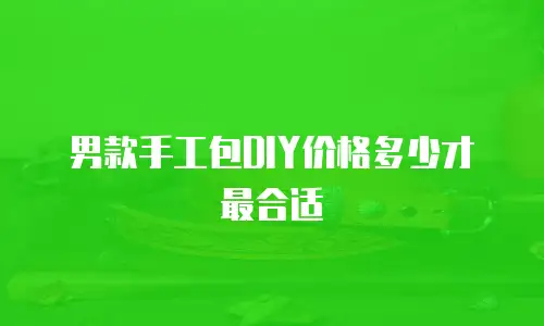 男款手工包DIY价格多少才最合适