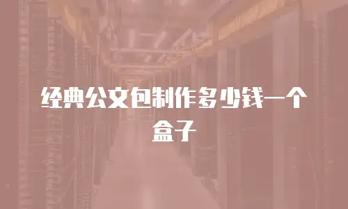 经典公文包制作多少钱一个盒子