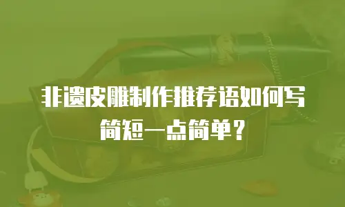 非遗皮雕制作推荐语如何写简短一点简单？