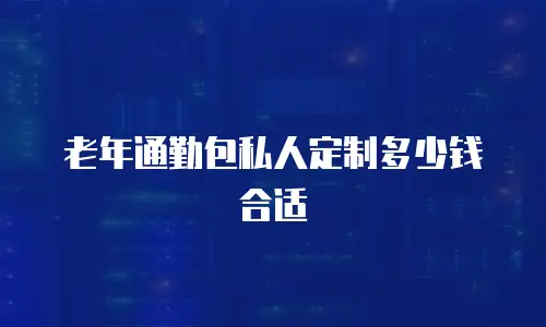 老年通勤包私人定制多少钱合适