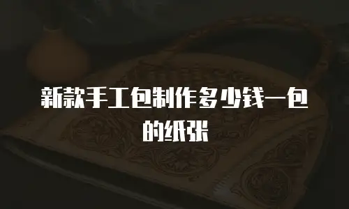 新款手工包制作多少钱一包的纸张