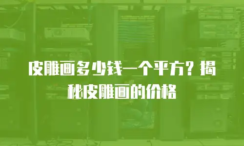 皮雕画多少钱一个平方？揭秘皮雕画的价格