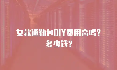 女款通勤包DIY费用高吗？多少钱？