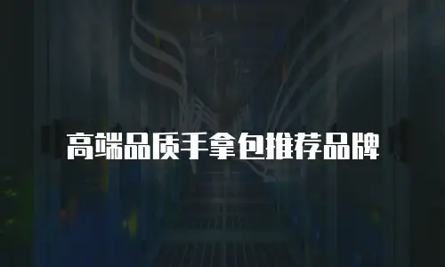 高端品质手拿包推荐品牌