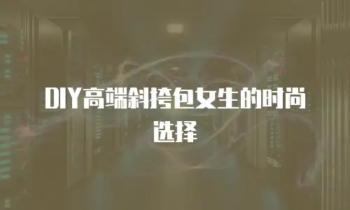 DIY高端斜挎包女生的时尚选择