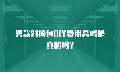 男款斜挎包DIY费用高吗是真的吗？