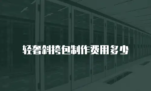 轻奢斜挎包制作费用多少