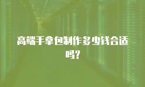 高端手拿包制作多少钱合适吗？