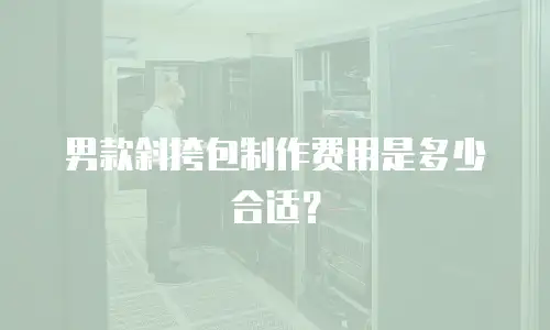 男款斜挎包制作费用是多少合适？