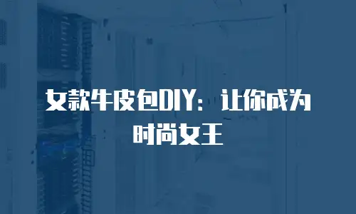 女款牛皮包DIY：让你成为时尚女王