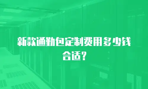 新款通勤包定制费用多少钱合适？