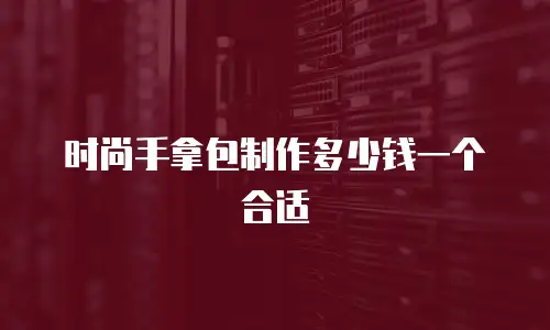 时尚手拿包制作多少钱一个合适