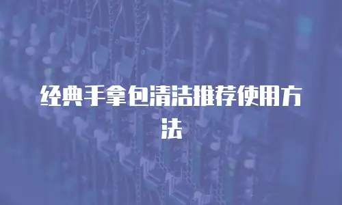 经典手拿包清洁推荐使用方法