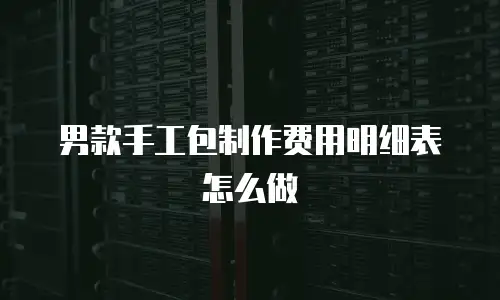 男款手工包制作费用明细表怎么做