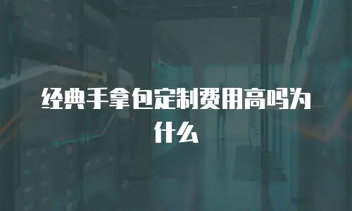 经典手拿包定制费用高吗为什么