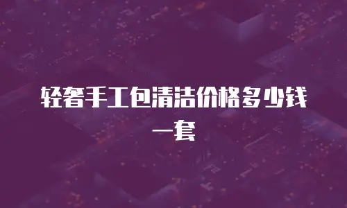 轻奢手工包清洁价格多少钱一套