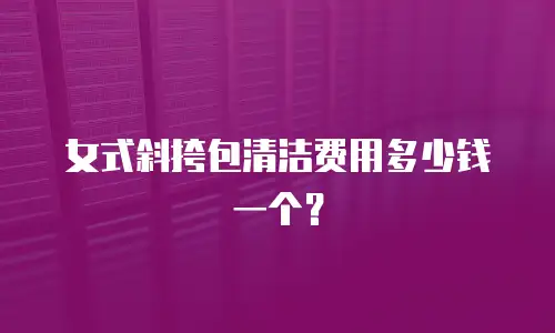 女式斜挎包清洁费用多少钱一个？