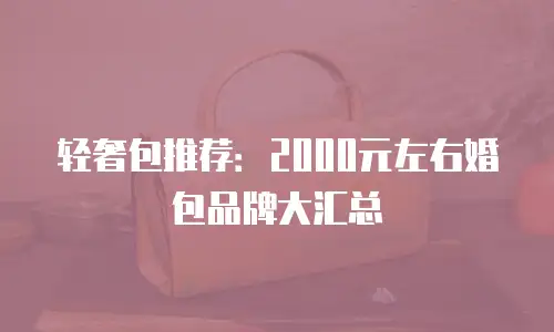轻奢包推荐：2000元左右婚包品牌大汇总
