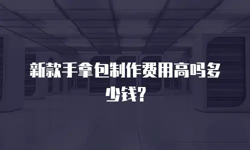 新款手拿包制作费用高吗多少钱？