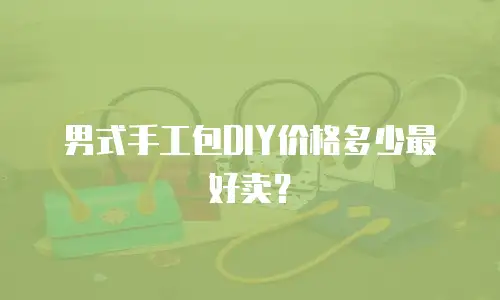 男式手工包DIY价格多少最好卖？