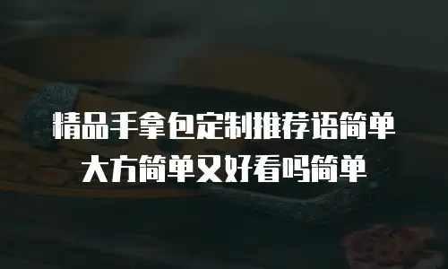 精品手拿包定制推荐语简单大方简单又好看吗简单